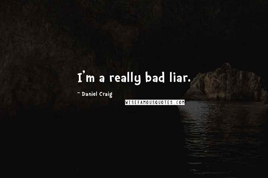 Daniel Craig Quotes: I'm a really bad liar.