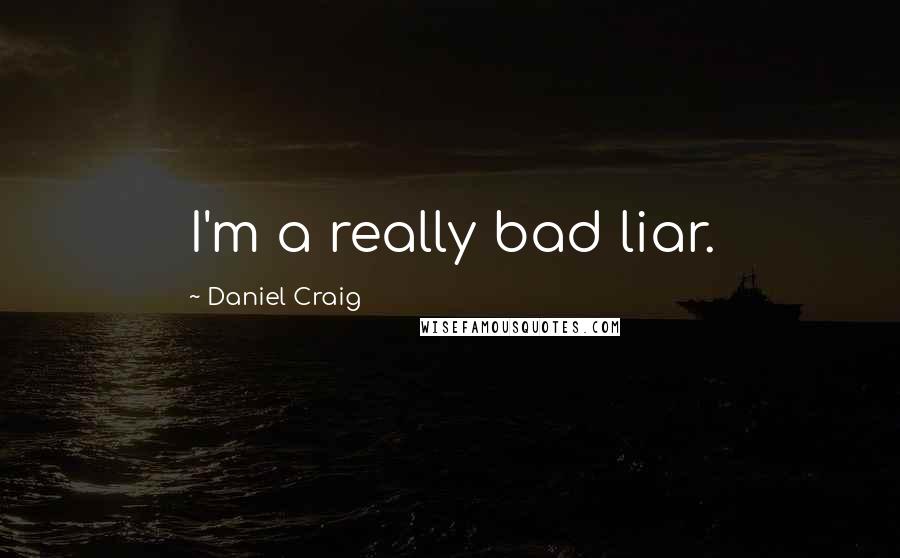 Daniel Craig Quotes: I'm a really bad liar.