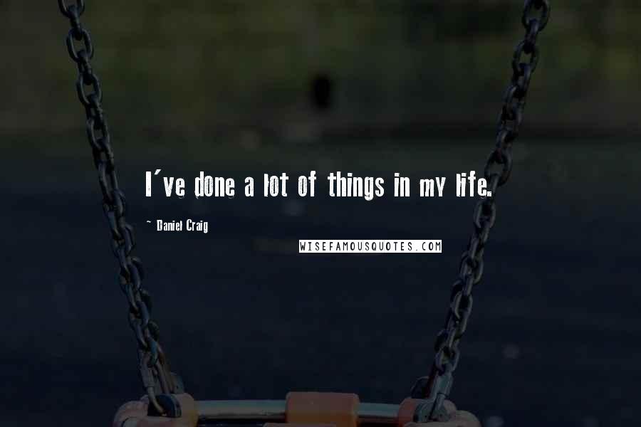 Daniel Craig Quotes: I've done a lot of things in my life.