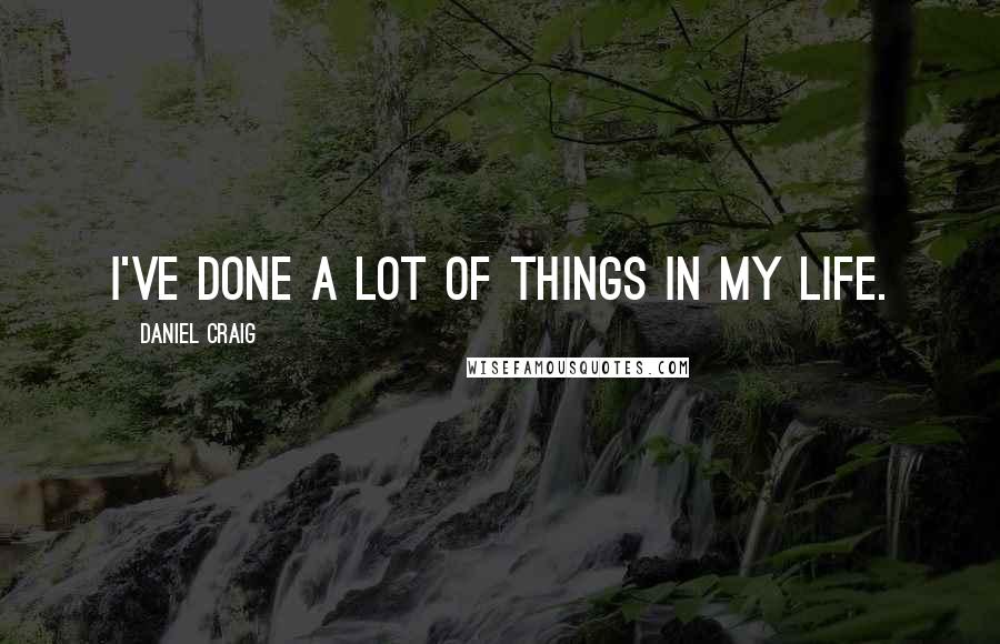 Daniel Craig Quotes: I've done a lot of things in my life.