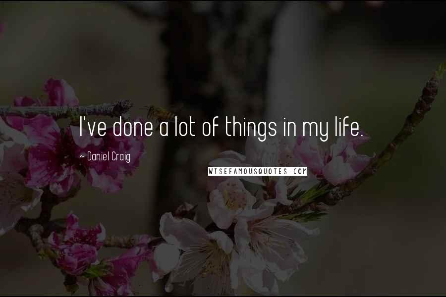 Daniel Craig Quotes: I've done a lot of things in my life.