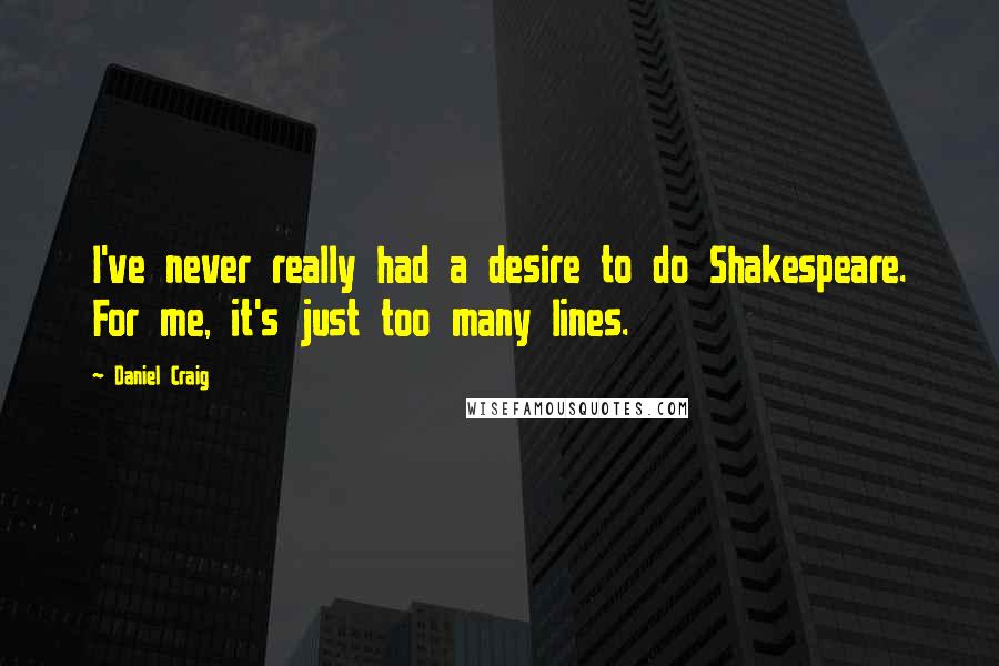 Daniel Craig Quotes: I've never really had a desire to do Shakespeare. For me, it's just too many lines.