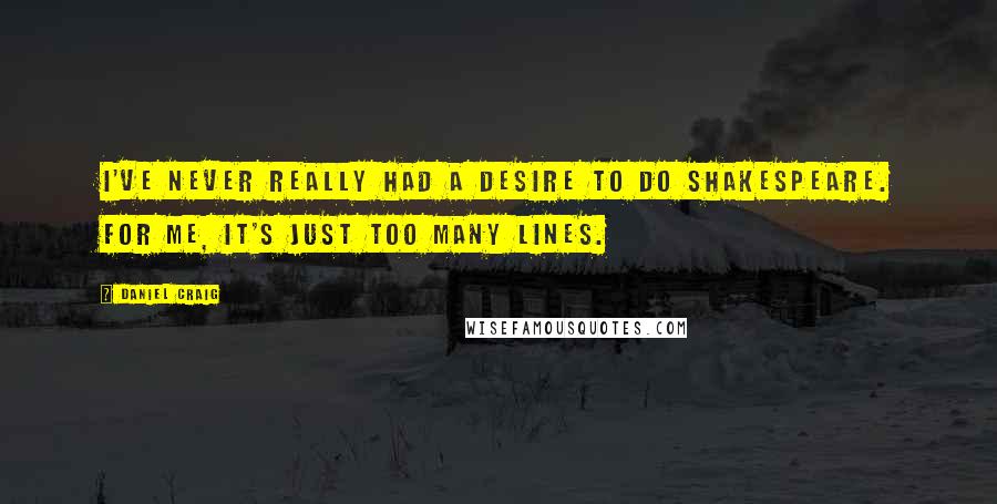 Daniel Craig Quotes: I've never really had a desire to do Shakespeare. For me, it's just too many lines.