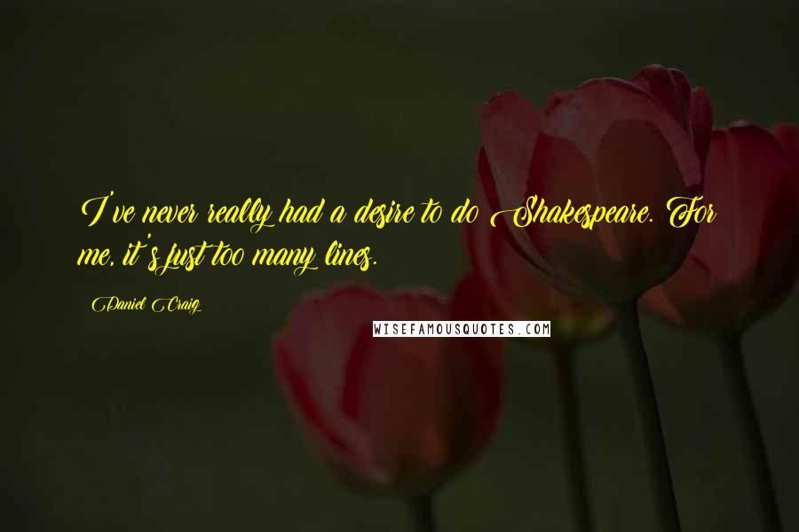 Daniel Craig Quotes: I've never really had a desire to do Shakespeare. For me, it's just too many lines.