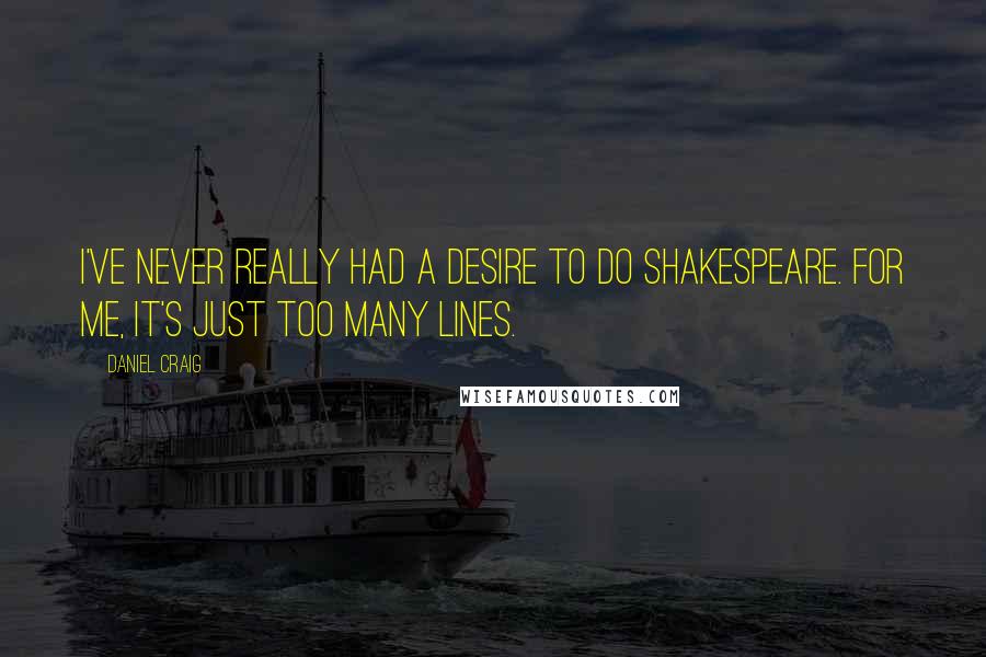 Daniel Craig Quotes: I've never really had a desire to do Shakespeare. For me, it's just too many lines.