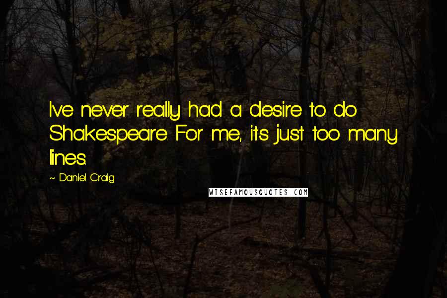 Daniel Craig Quotes: I've never really had a desire to do Shakespeare. For me, it's just too many lines.