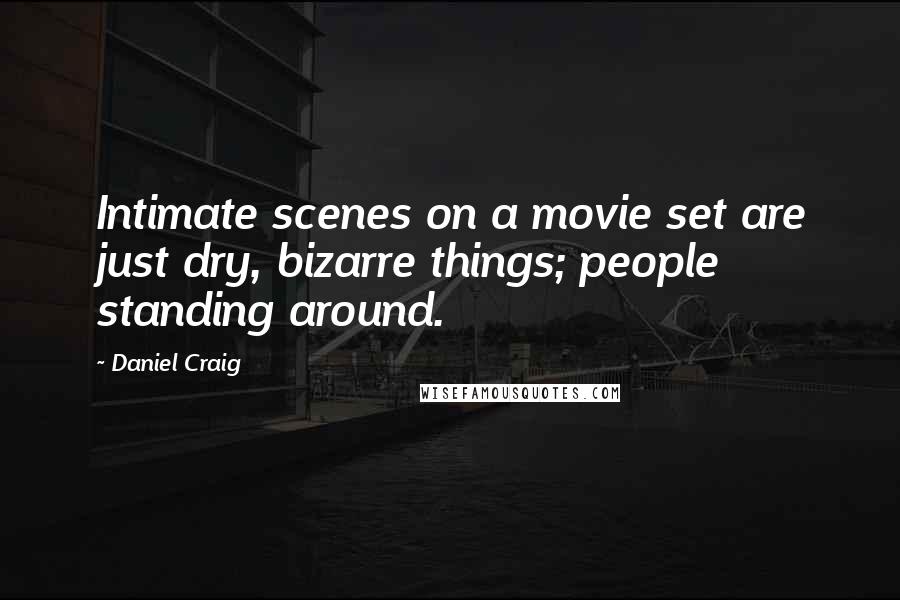 Daniel Craig Quotes: Intimate scenes on a movie set are just dry, bizarre things; people standing around.