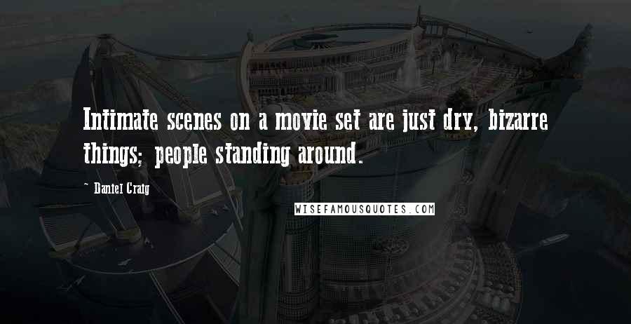 Daniel Craig Quotes: Intimate scenes on a movie set are just dry, bizarre things; people standing around.