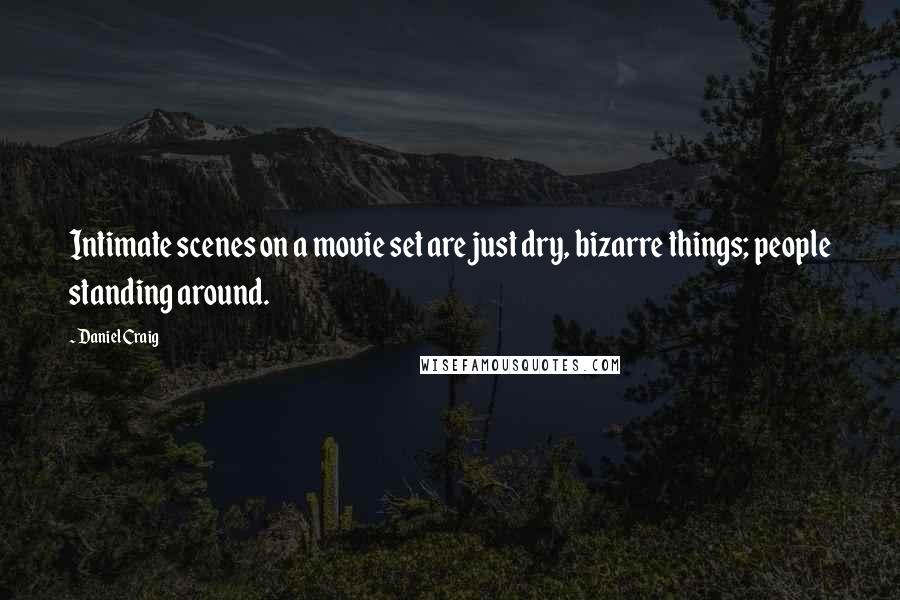 Daniel Craig Quotes: Intimate scenes on a movie set are just dry, bizarre things; people standing around.
