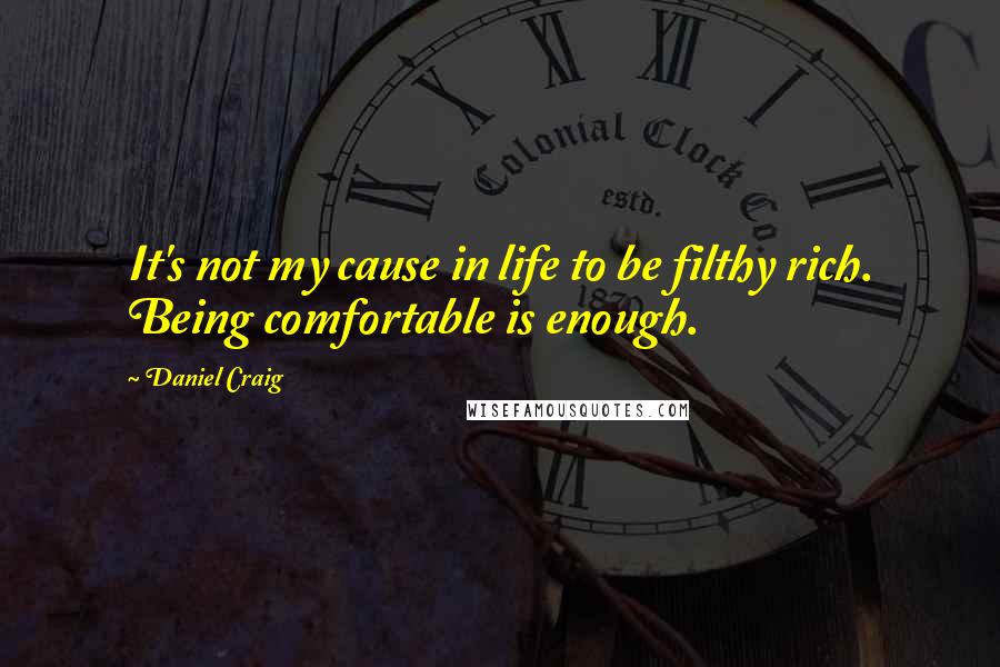 Daniel Craig Quotes: It's not my cause in life to be filthy rich. Being comfortable is enough.