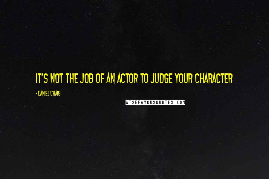Daniel Craig Quotes: It's not the job of an actor to judge your character