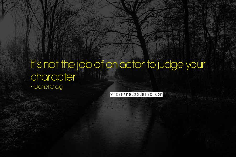 Daniel Craig Quotes: It's not the job of an actor to judge your character