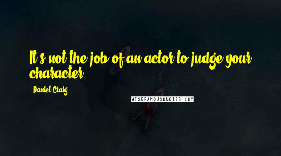 Daniel Craig Quotes: It's not the job of an actor to judge your character