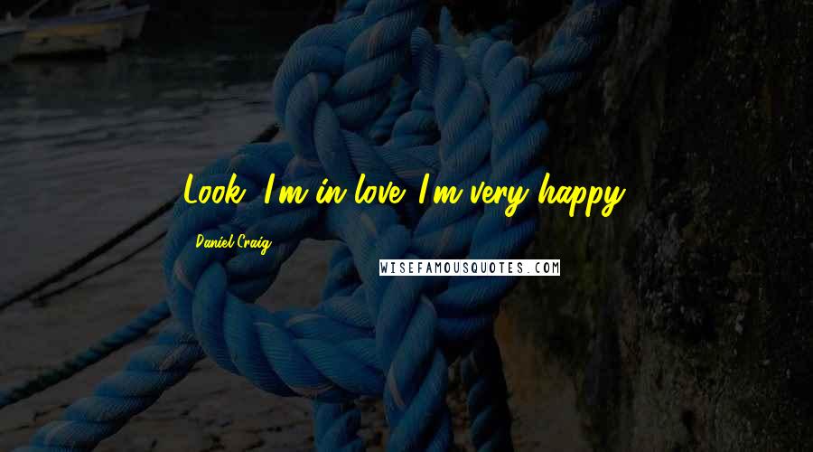 Daniel Craig Quotes: Look, I'm in love. I'm very happy.