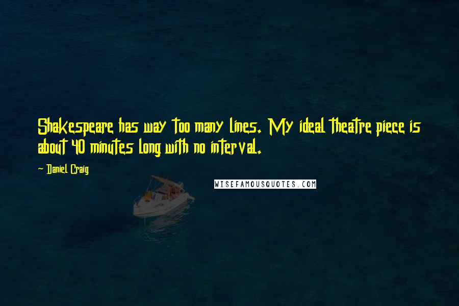 Daniel Craig Quotes: Shakespeare has way too many lines. My ideal theatre piece is about 40 minutes long with no interval.