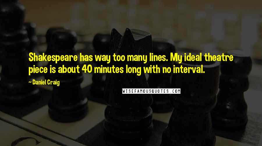 Daniel Craig Quotes: Shakespeare has way too many lines. My ideal theatre piece is about 40 minutes long with no interval.