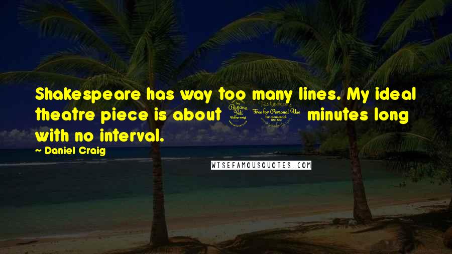 Daniel Craig Quotes: Shakespeare has way too many lines. My ideal theatre piece is about 40 minutes long with no interval.