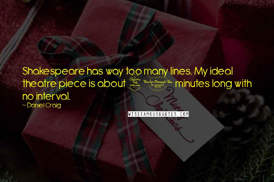 Daniel Craig Quotes: Shakespeare has way too many lines. My ideal theatre piece is about 40 minutes long with no interval.
