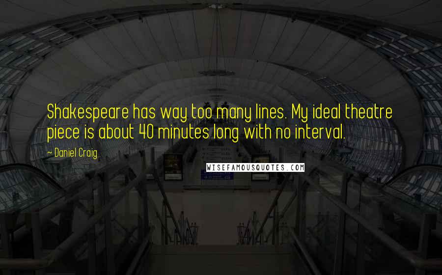 Daniel Craig Quotes: Shakespeare has way too many lines. My ideal theatre piece is about 40 minutes long with no interval.