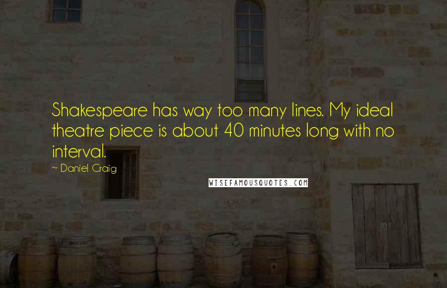 Daniel Craig Quotes: Shakespeare has way too many lines. My ideal theatre piece is about 40 minutes long with no interval.