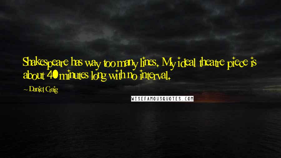 Daniel Craig Quotes: Shakespeare has way too many lines. My ideal theatre piece is about 40 minutes long with no interval.