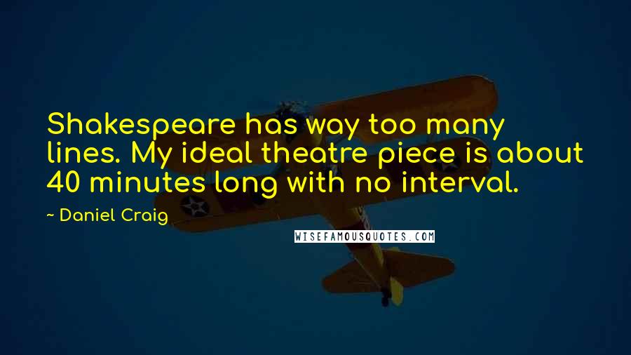 Daniel Craig Quotes: Shakespeare has way too many lines. My ideal theatre piece is about 40 minutes long with no interval.