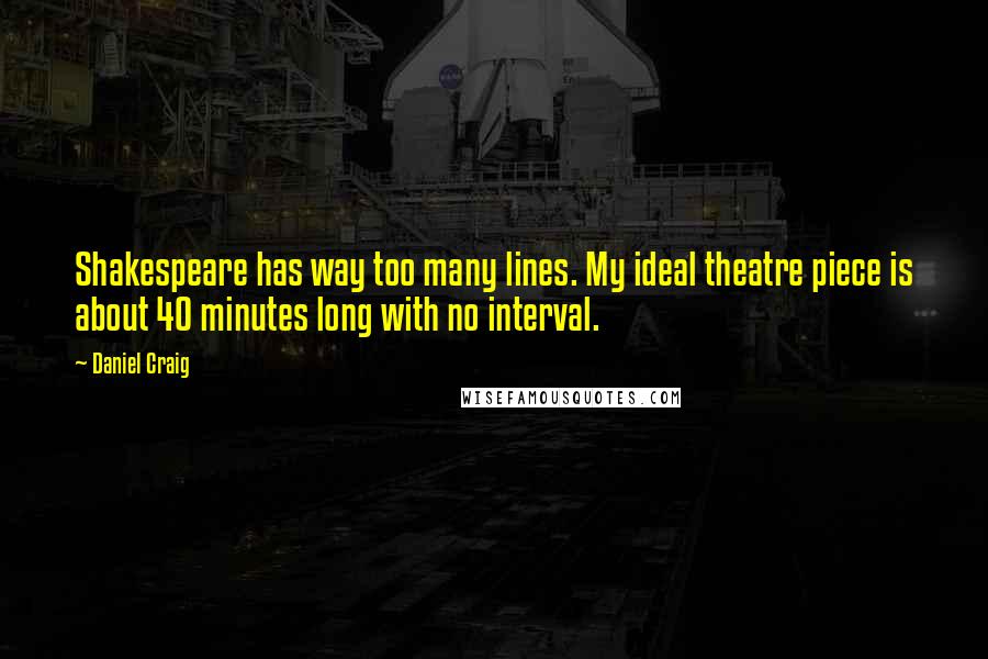 Daniel Craig Quotes: Shakespeare has way too many lines. My ideal theatre piece is about 40 minutes long with no interval.