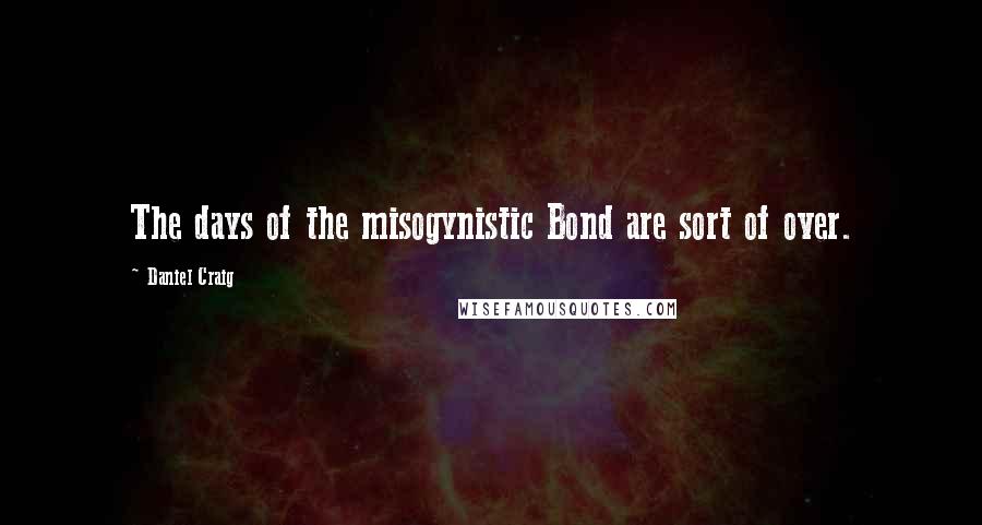 Daniel Craig Quotes: The days of the misogynistic Bond are sort of over.