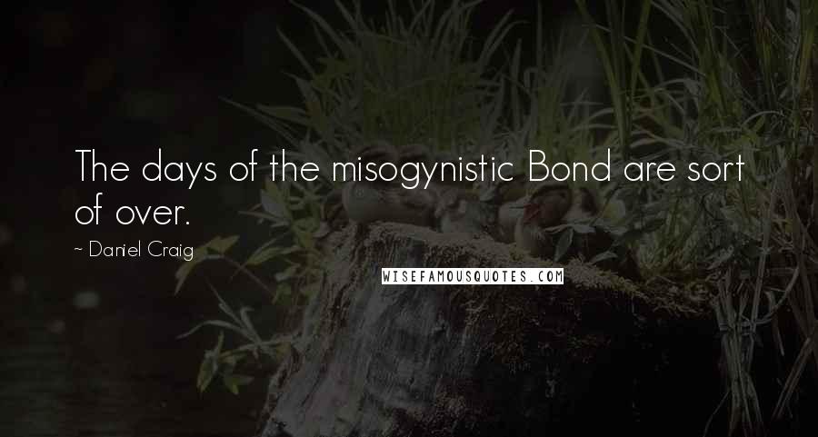 Daniel Craig Quotes: The days of the misogynistic Bond are sort of over.