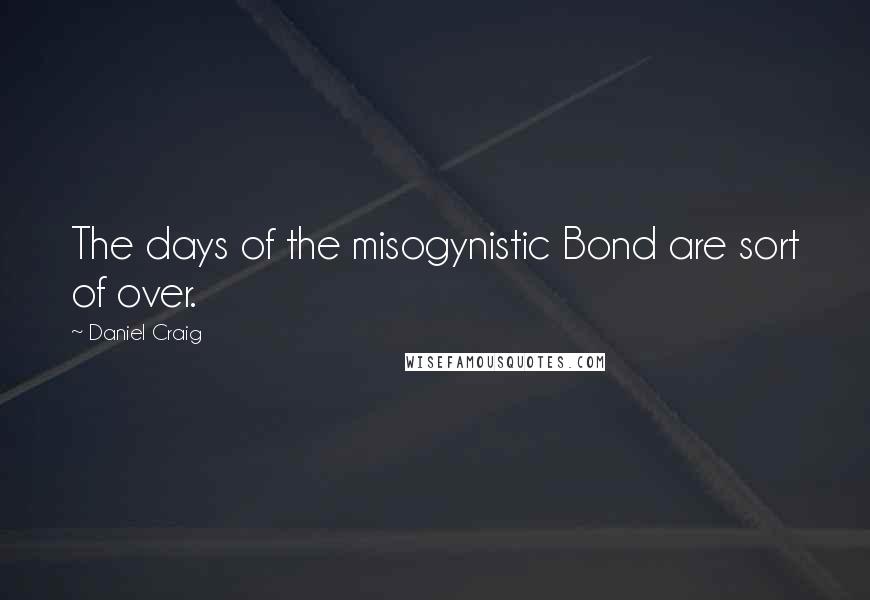 Daniel Craig Quotes: The days of the misogynistic Bond are sort of over.
