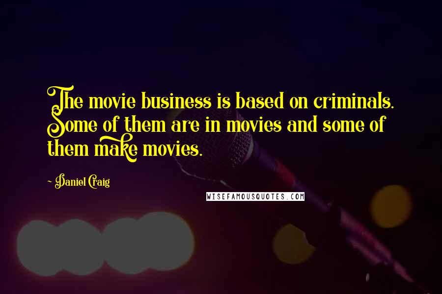 Daniel Craig Quotes: The movie business is based on criminals. Some of them are in movies and some of them make movies.