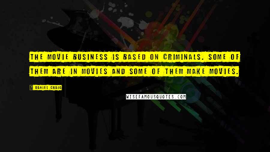 Daniel Craig Quotes: The movie business is based on criminals. Some of them are in movies and some of them make movies.