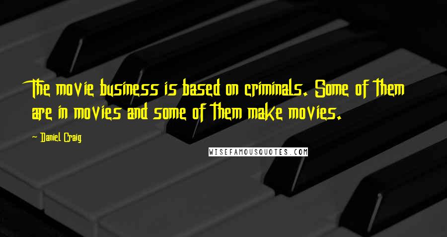 Daniel Craig Quotes: The movie business is based on criminals. Some of them are in movies and some of them make movies.