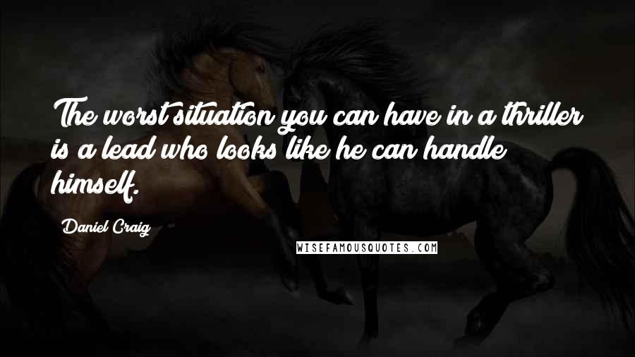 Daniel Craig Quotes: The worst situation you can have in a thriller is a lead who looks like he can handle himself.