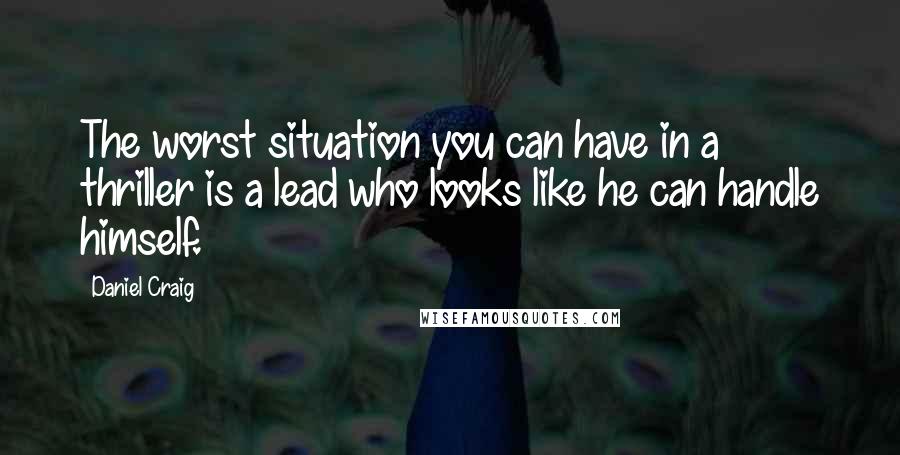 Daniel Craig Quotes: The worst situation you can have in a thriller is a lead who looks like he can handle himself.