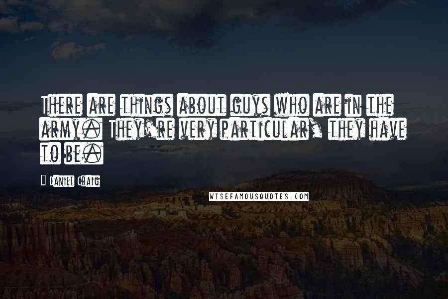 Daniel Craig Quotes: There are things about guys who are in the army. They're very particular, they have to be.