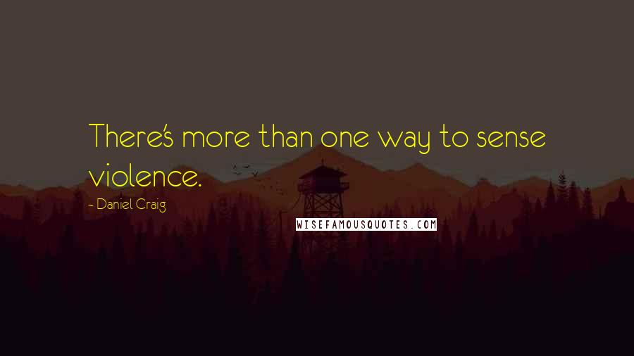 Daniel Craig Quotes: There's more than one way to sense violence.