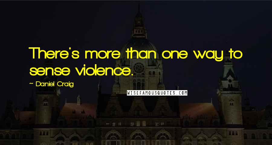 Daniel Craig Quotes: There's more than one way to sense violence.