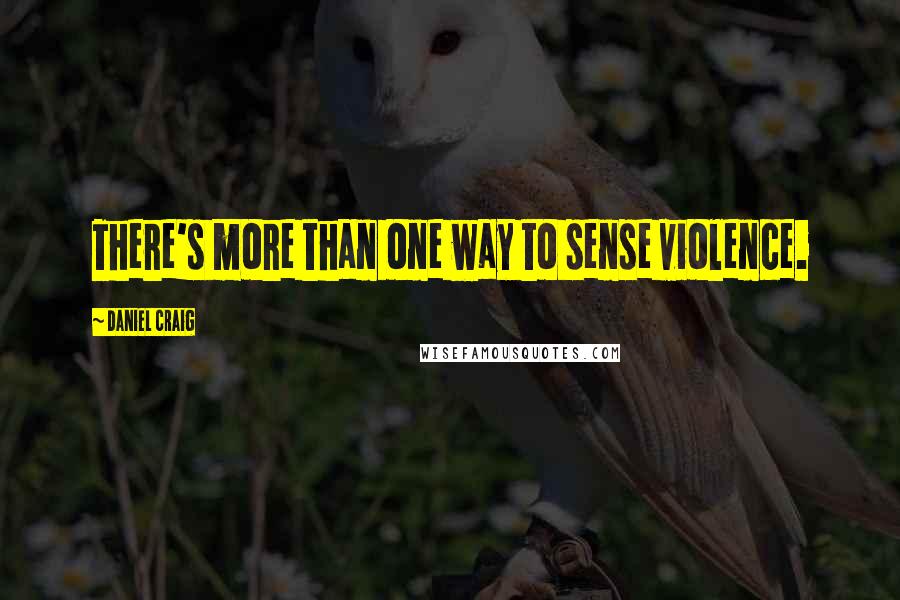 Daniel Craig Quotes: There's more than one way to sense violence.