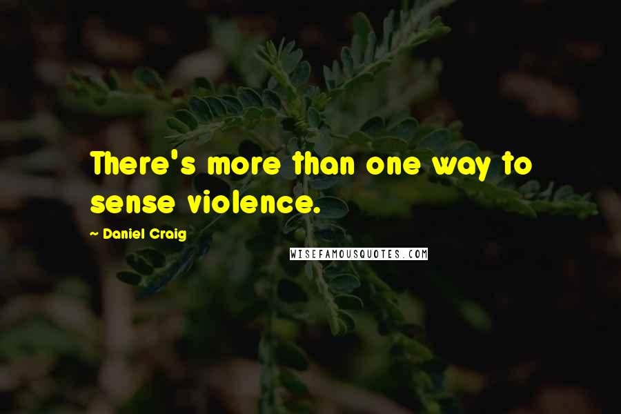 Daniel Craig Quotes: There's more than one way to sense violence.