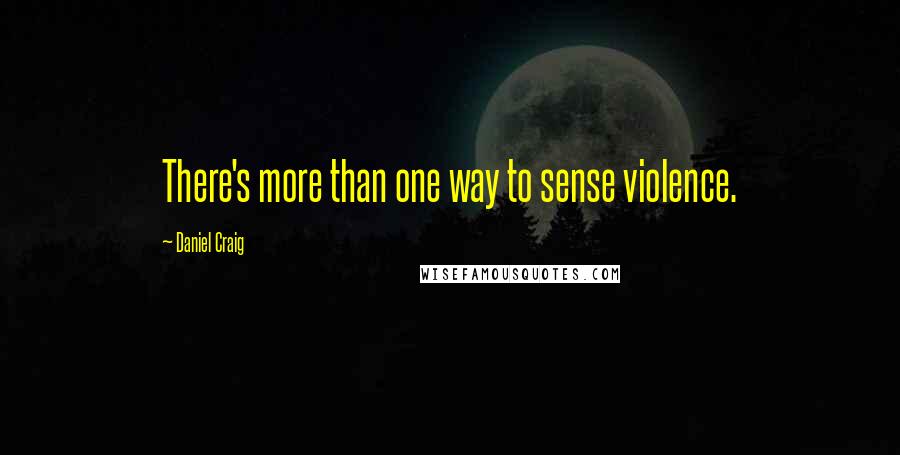 Daniel Craig Quotes: There's more than one way to sense violence.