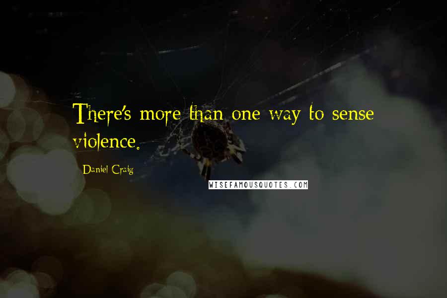 Daniel Craig Quotes: There's more than one way to sense violence.