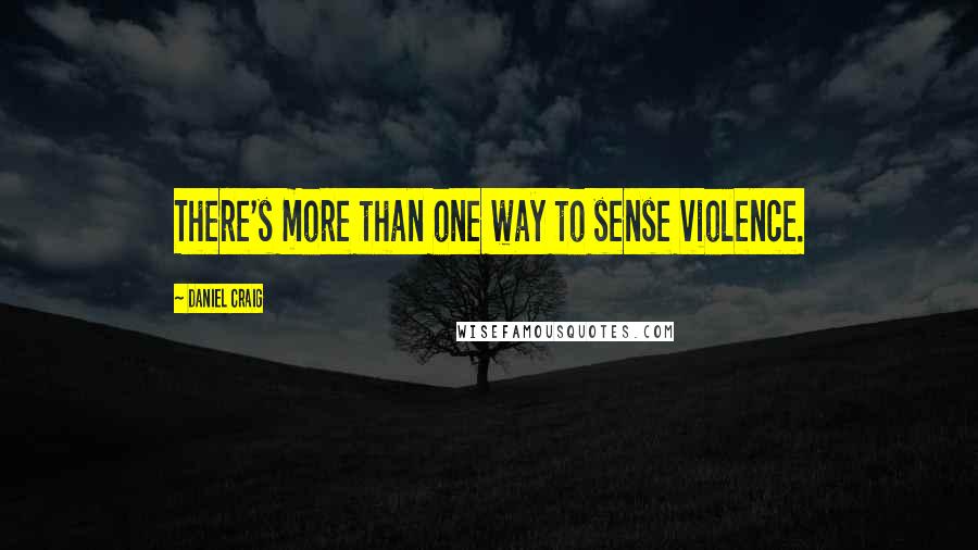 Daniel Craig Quotes: There's more than one way to sense violence.