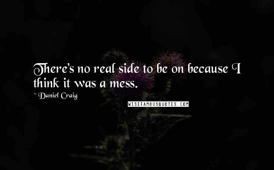 Daniel Craig Quotes: There's no real side to be on because I think it was a mess.