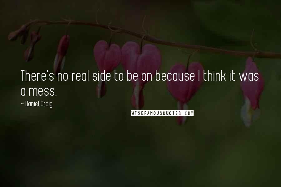 Daniel Craig Quotes: There's no real side to be on because I think it was a mess.