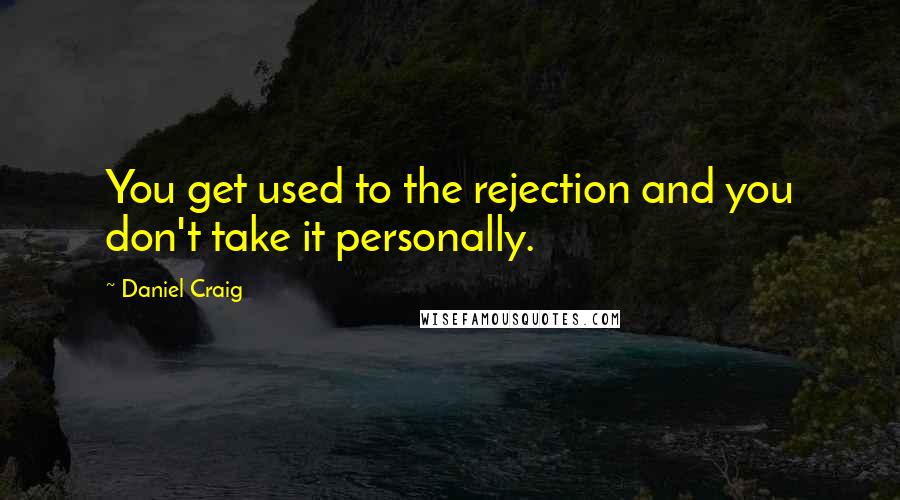 Daniel Craig Quotes: You get used to the rejection and you don't take it personally.