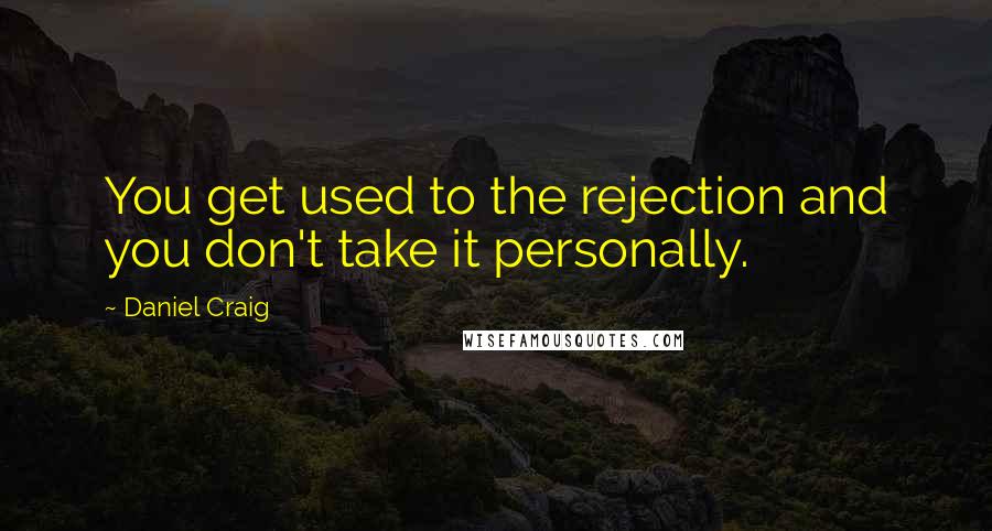 Daniel Craig Quotes: You get used to the rejection and you don't take it personally.