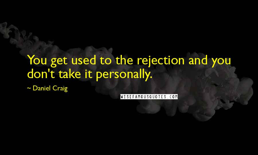 Daniel Craig Quotes: You get used to the rejection and you don't take it personally.