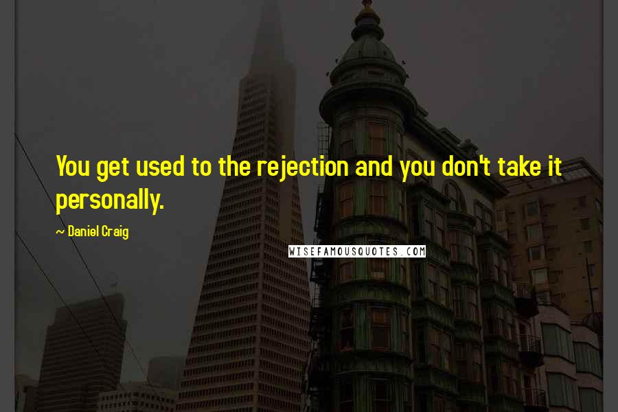 Daniel Craig Quotes: You get used to the rejection and you don't take it personally.