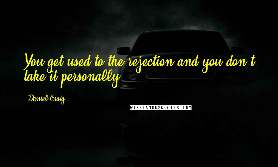 Daniel Craig Quotes: You get used to the rejection and you don't take it personally.